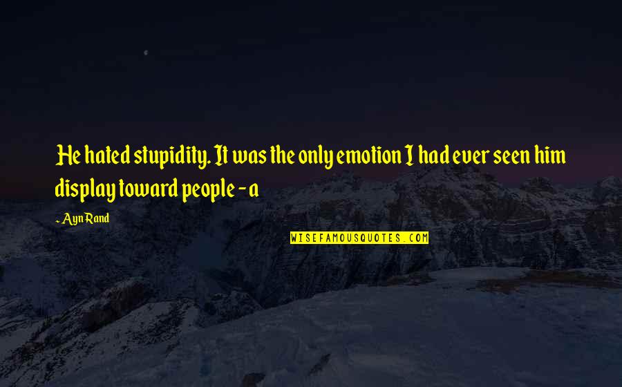 Esparza Pool Quotes By Ayn Rand: He hated stupidity. It was the only emotion Esparza Pool Quotes By Ayn Rand: He hated stupidity. It was the only emotion