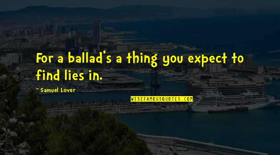 Especializar Quotes By Samuel Lover: For a ballad's a thing you expect to Especializar Quotes By Samuel Lover: For a ballad's a thing you expect to