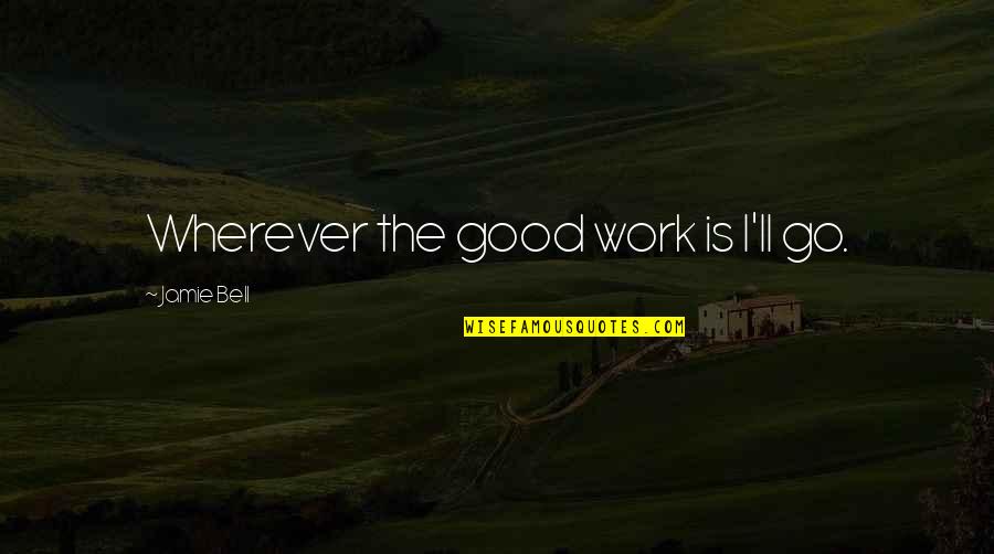 Especiall Quotes By Jamie Bell: Wherever the good work is I'll go.