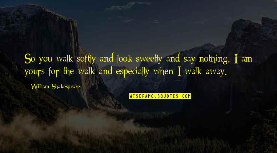 Especially For You Quotes By William Shakespeare: So you walk softly and look sweetly and