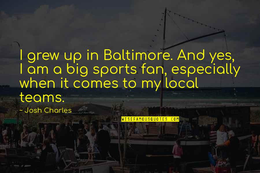 Especially Quotes By Josh Charles: I grew up in Baltimore. And yes, I Especially Quotes By Josh Charles: I grew up in Baltimore. And yes, I