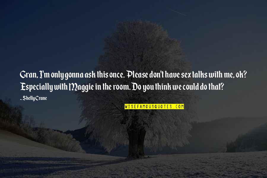 Especially With You Quotes By Shelly Crane: Gran, I'm only gonna ask this once. Please Especially With You Quotes By Shelly Crane: Gran, I'm only gonna ask this once. Please