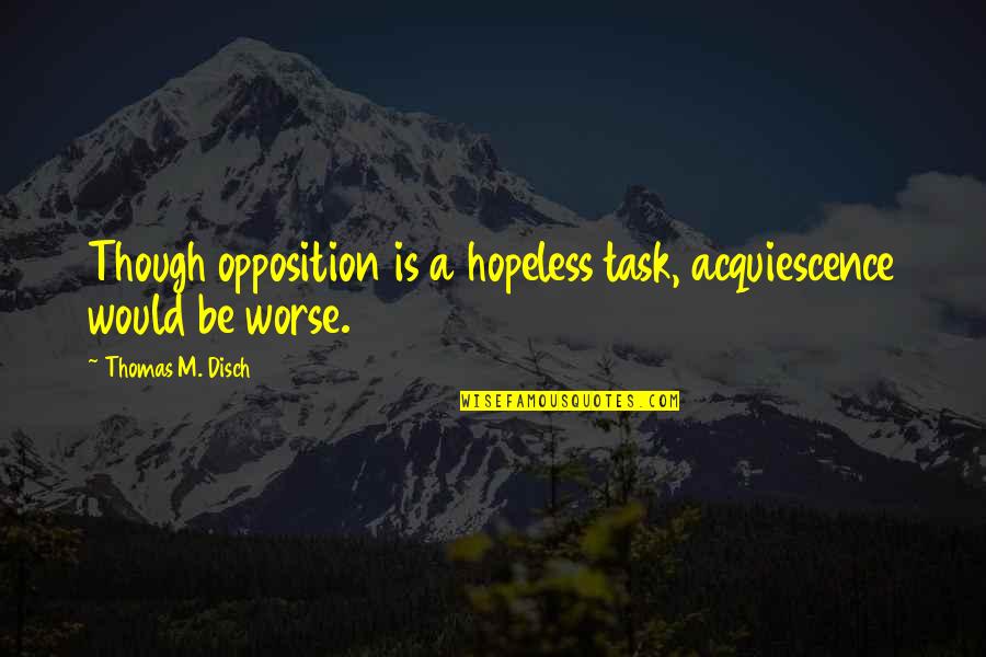 Especies Invasoras Quotes By Thomas M. Disch: Though opposition is a hopeless task, acquiescence would Especies Invasoras Quotes By Thomas M. Disch: Though opposition is a hopeless task, acquiescence would