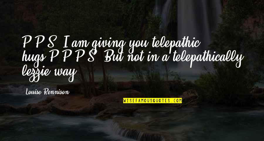 Especimenes Quotes By Louise Rennison: P.P.S. I am giving you telepathic hugs.P.P.P.S. But Especimenes Quotes By Louise Rennison: P.P.S. I am giving you telepathic hugs.P.P.P.S. But