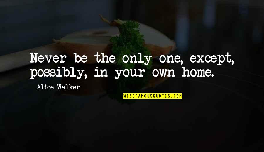 Espect Culos Montevideo Quotes By Alice Walker: Never be the only one, except, possibly, in
