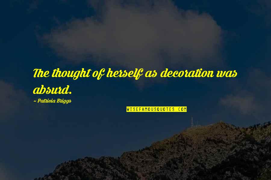 Espectadores Observan Quotes By Patricia Briggs: The thought of herself as decoration was absurd. Espectadores Observan Quotes By Patricia Briggs: The thought of herself as decoration was absurd.