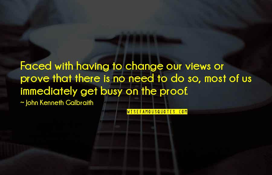 Espectroscopio Quotes By John Kenneth Galbraith: Faced with having to change our views or Espectroscopio Quotes By John Kenneth Galbraith: Faced with having to change our views or