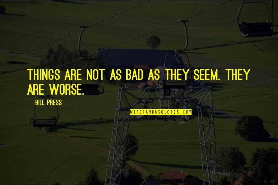 Especular Quotes By Bill Press: Things are not as bad as they seem. Especular Quotes By Bill Press: Things are not as bad as they seem.