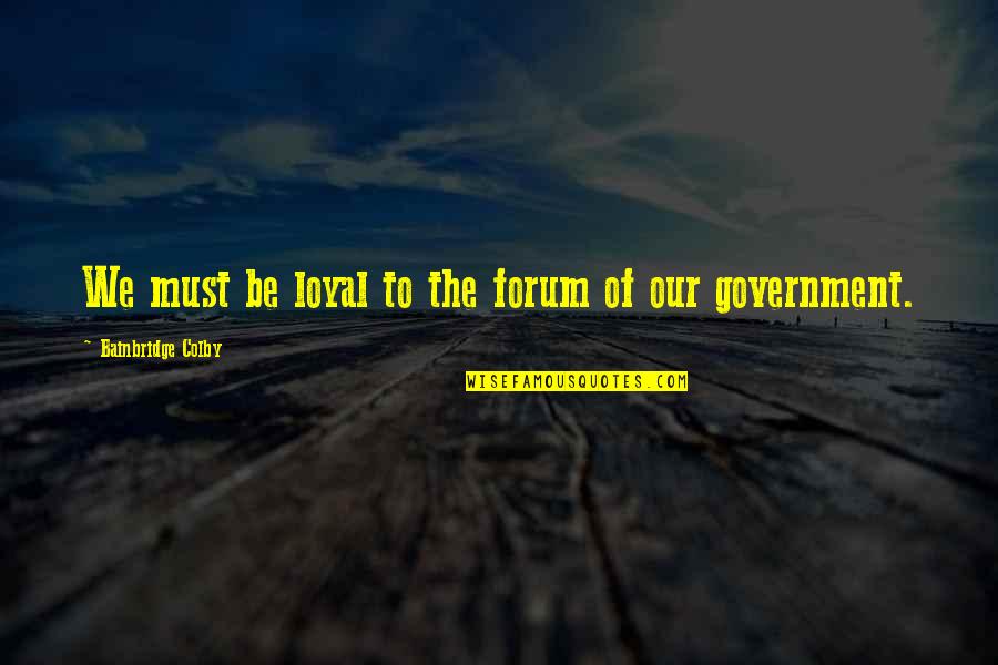 Espelhadas Quotes By Bainbridge Colby: We must be loyal to the forum of