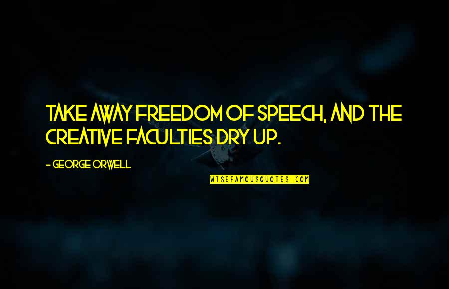 Espeluznante In English Quotes By George Orwell: Take away freedom of speech, and the creative Espeluznante In English Quotes By George Orwell: Take away freedom of speech, and the creative