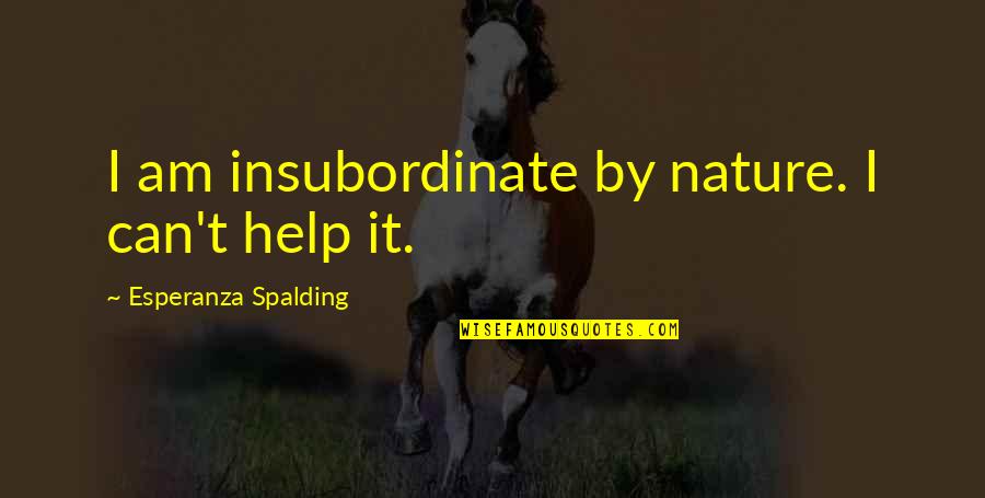 Esperanza Quotes By Esperanza Spalding: I am insubordinate by nature. I can't help