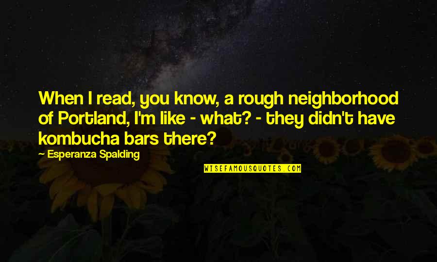 Esperanza Quotes By Esperanza Spalding: When I read, you know, a rough neighborhood