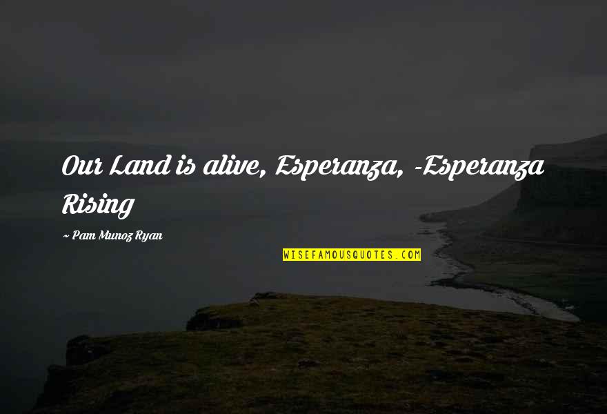 Esperanza Quotes By Pam Munoz Ryan: Our Land is alive, Esperanza, -Esperanza Rising