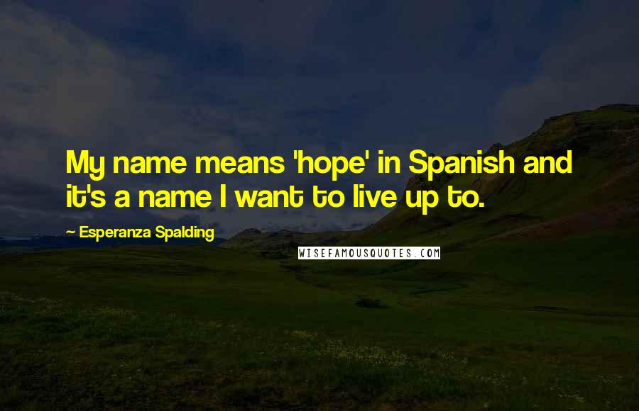 Esperanza Spalding quotes: My name means 'hope' in Spanish and it's a name I want to live up to.