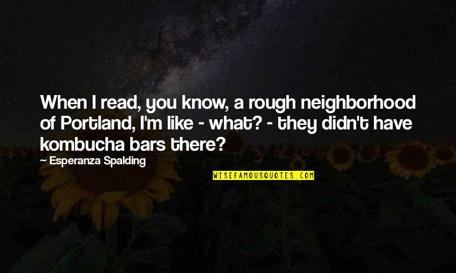 Esperanza Spalding Quotes By Esperanza Spalding: When I read, you know, a rough neighborhood