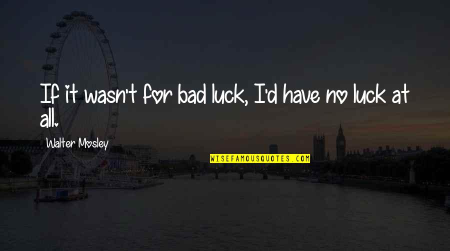 Esperaramos Quotes By Walter Mosley: If it wasn't for bad luck, I'd have Esperaramos Quotes By Walter Mosley: If it wasn't for bad luck, I'd have