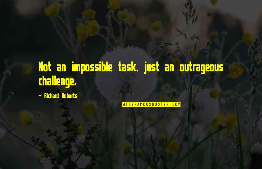 Esperas Quotes By Richard Roberts: Not an impossible task, just an outrageous challenge.