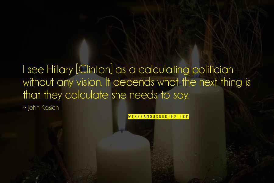 Esperes Mit Quotes By John Kasich: I see Hillary [Clinton] as a calculating politician