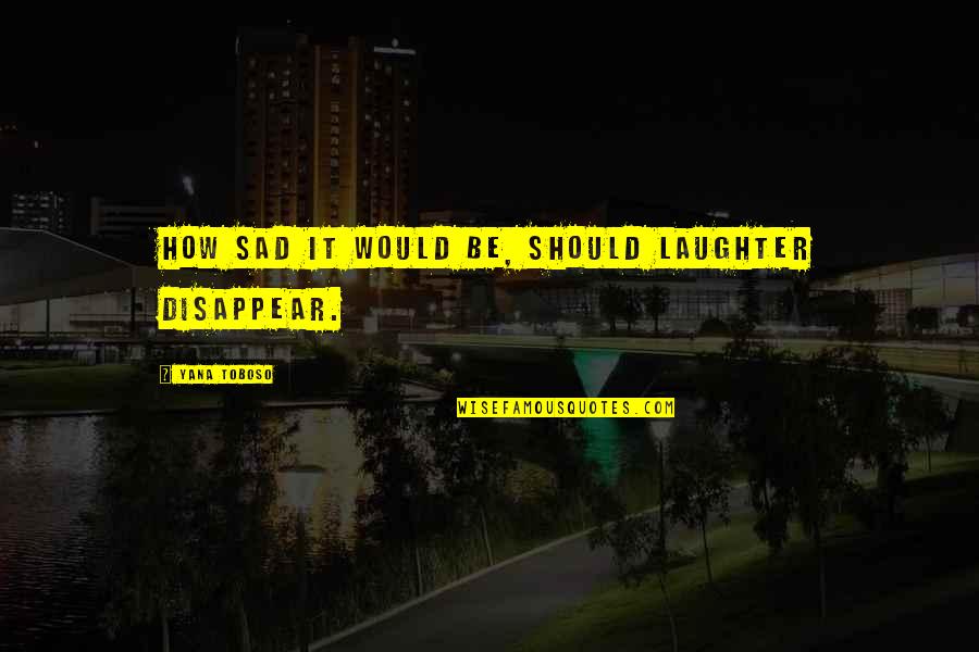 Espermatofitas Quotes By Yana Toboso: How sad it would be, should laughter disappear.