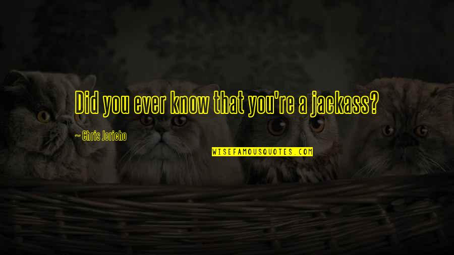 Esperson Quotes By Chris Jericho: Did you ever know that you're a jackass?