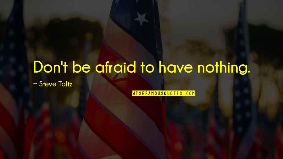 Espessura Vidro Quotes By Steve Toltz: Don't be afraid to have nothing. Espessura Vidro Quotes By Steve Toltz: Don't be afraid to have nothing.