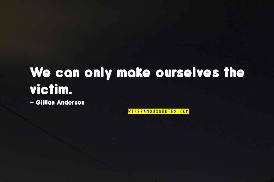 Espevik Camping Quotes By Gillian Anderson: We can only make ourselves the victim. Espevik Camping Quotes By Gillian Anderson: We can only make ourselves the victim.