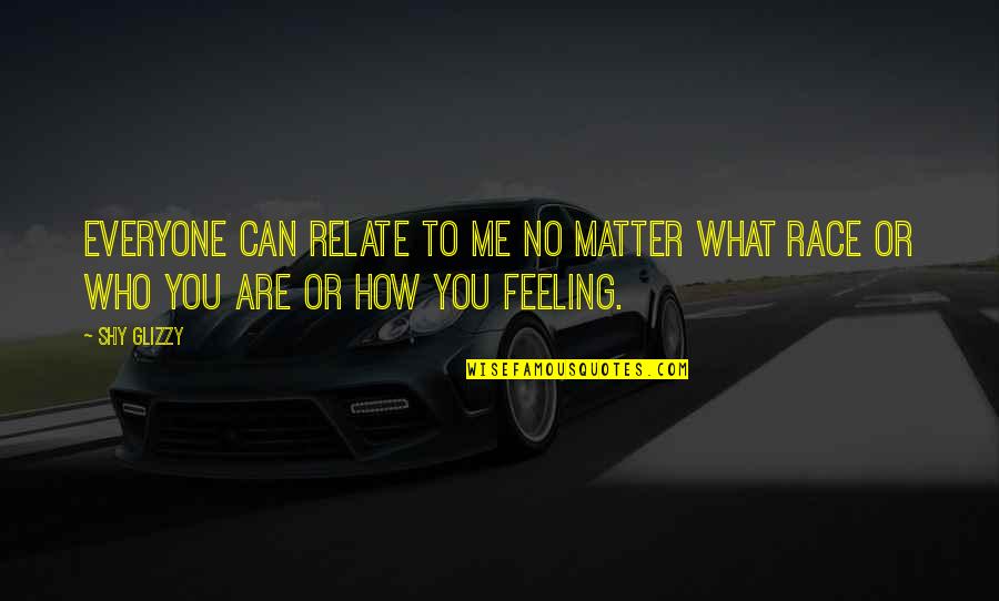 Espiar Whatsapp Quotes By Shy Glizzy: Everyone can relate to me no matter what