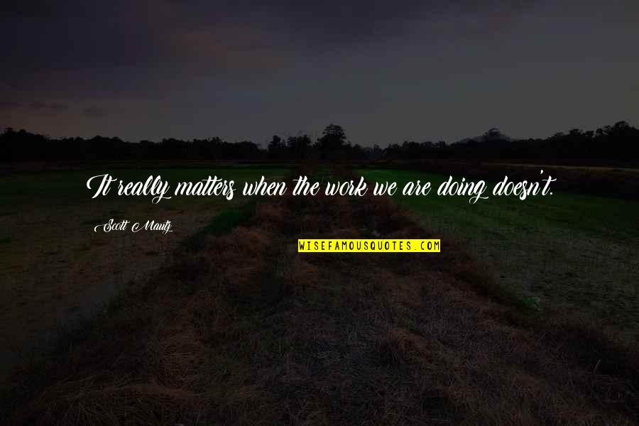 Espichar Significado Quotes By Scott Mautz: It really matters when the work we are Espichar Significado Quotes By Scott Mautz: It really matters when the work we are