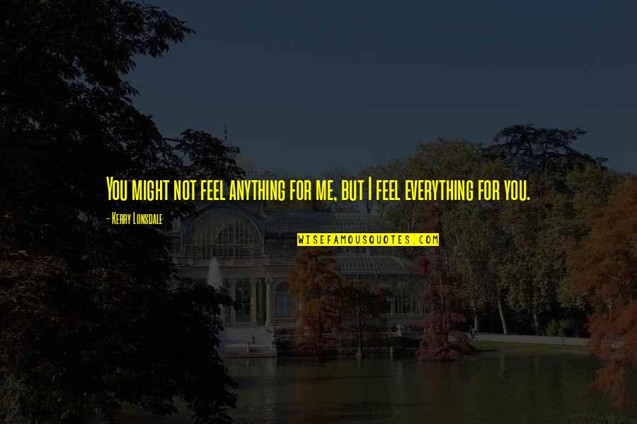 Espies Quotes By Kerry Lonsdale: You might not feel anything for me, but Espies Quotes By Kerry Lonsdale: You might not feel anything for me, but