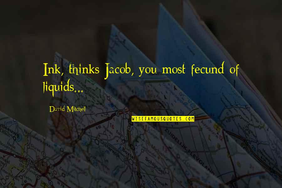 Espinola Trina Quotes By David Mitchell: Ink, thinks Jacob, you most fecund of liquids... Espinola Trina Quotes By David Mitchell: Ink, thinks Jacob, you most fecund of liquids...