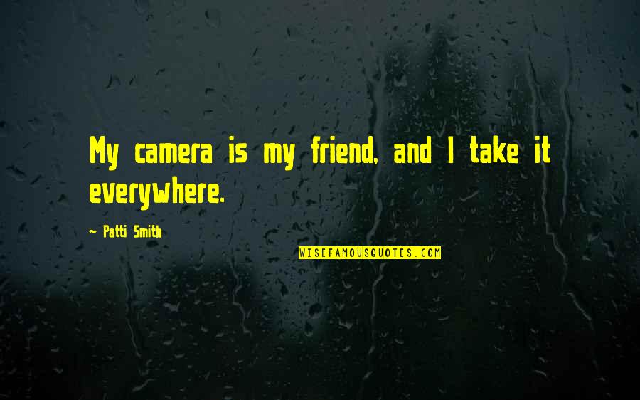 Espious Recipes Quotes By Patti Smith: My camera is my friend, and I take