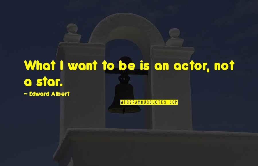 Espirrar Para Quotes By Edward Albert: What I want to be is an actor,