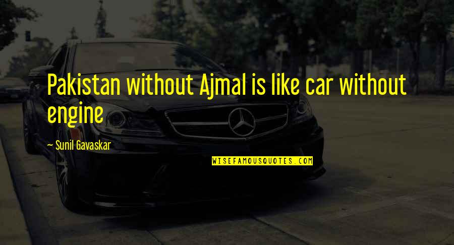 Esplin Talk Quotes By Sunil Gavaskar: Pakistan without Ajmal is like car without engine Esplin Talk Quotes By Sunil Gavaskar: Pakistan without Ajmal is like car without engine