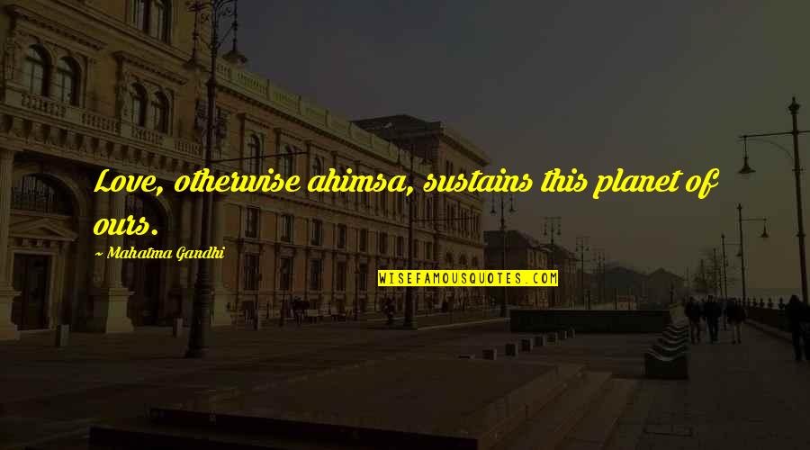 Esplorazione Antartide Quotes By Mahatma Gandhi: Love, otherwise ahimsa, sustains this planet of ours. Esplorazione Antartide Quotes By Mahatma Gandhi: Love, otherwise ahimsa, sustains this planet of ours.