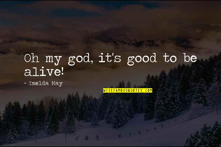 Esponda Productions Quotes By Imelda May: Oh my god, it's good to be alive! Esponda Productions Quotes By Imelda May: Oh my god, it's good to be alive!