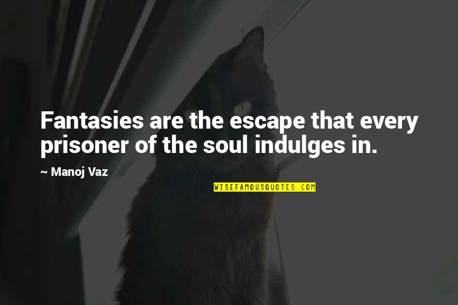 Esporos Quotes By Manoj Vaz: Fantasies are the escape that every prisoner of