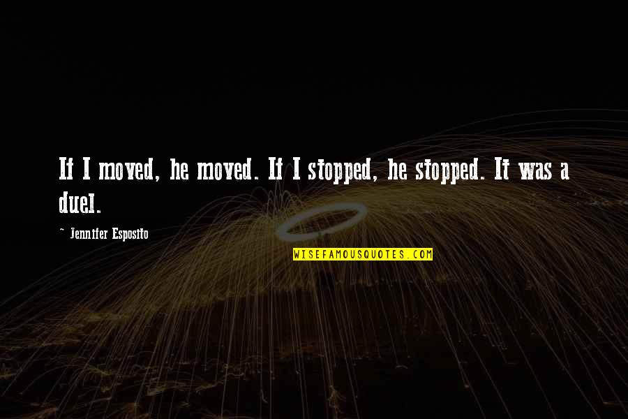 Esposito Quotes By Jennifer Esposito: If I moved, he moved. If I stopped,