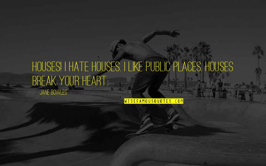 Espositos Cedar Quotes By Jane Bowles: Houses! I hate houses. I like public places.
