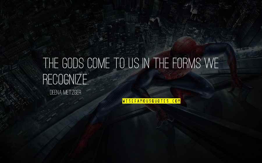 Esposos Quotes By Deena Metzger: The gods come to us in the forms Esposos Quotes By Deena Metzger: The gods come to us in the forms