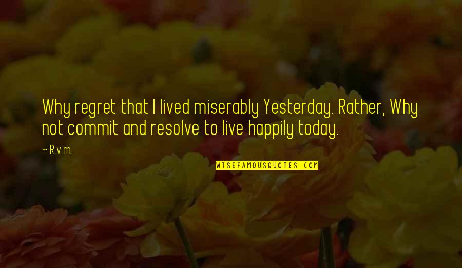 Esposti Park Quotes By R.v.m.: Why regret that I lived miserably Yesterday. Rather,