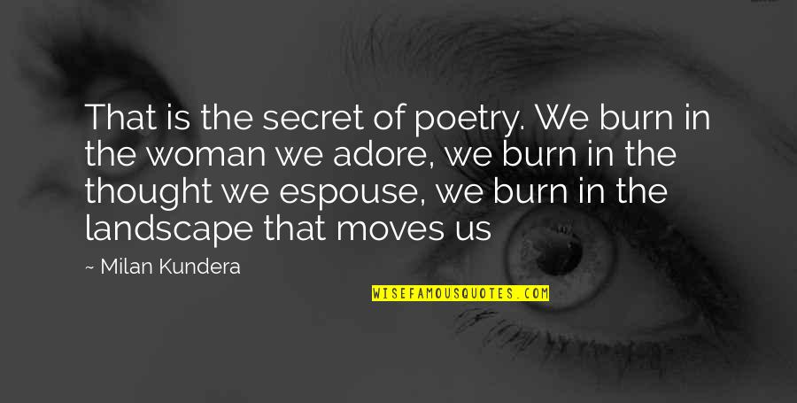 Espouse Quotes By Milan Kundera: That is the secret of poetry. We burn