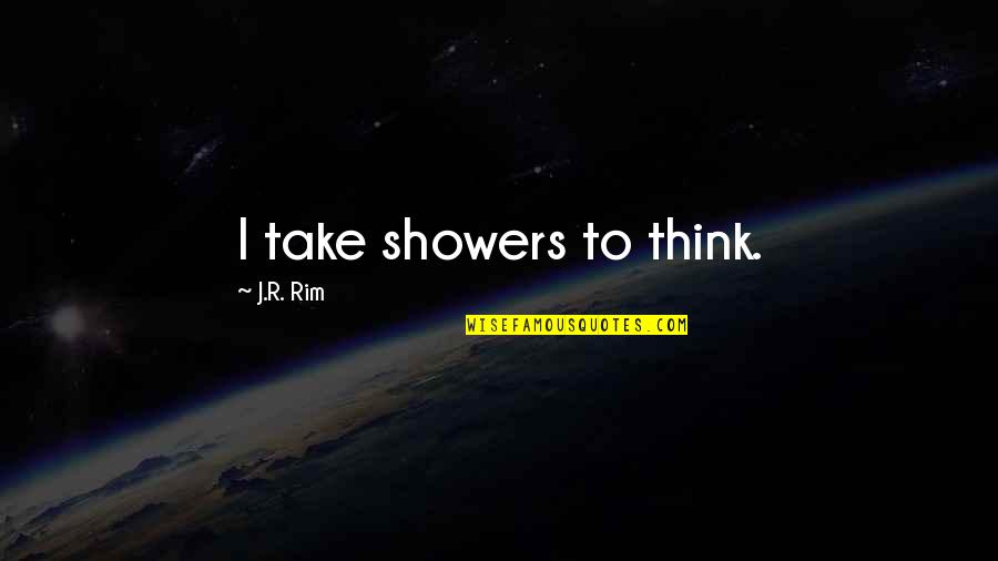 Espoused Quotes By J.R. Rim: I take showers to think.