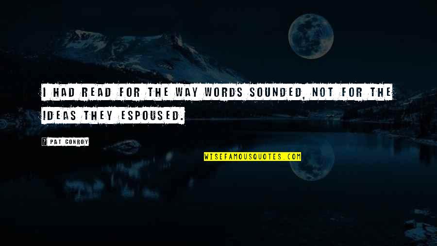 Espoused Quotes By Pat Conroy: I had read for the way words sounded,