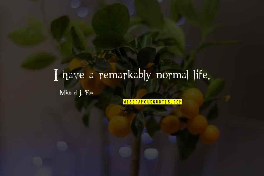 Espreitadela Quotes By Michael J. Fox: I have a remarkably normal life. Espreitadela Quotes By Michael J. Fox: I have a remarkably normal life.