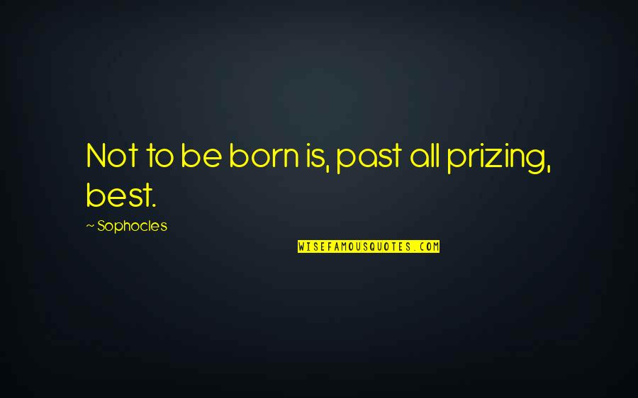 Espresso Love Quotes By Sophocles: Not to be born is, past all prizing,