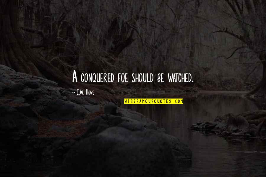 Esprime Un Quotes By E.W. Howe: A conquered foe should be watched. Esprime Un Quotes By E.W. Howe: A conquered foe should be watched.