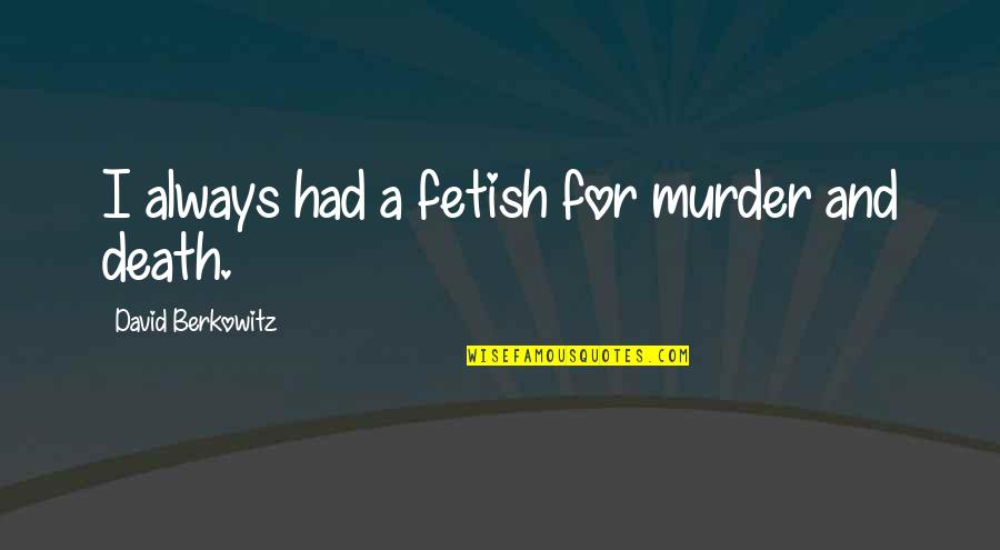 Esprit De Corps Quotes By David Berkowitz: I always had a fetish for murder and Esprit De Corps Quotes By David Berkowitz: I always had a fetish for murder and