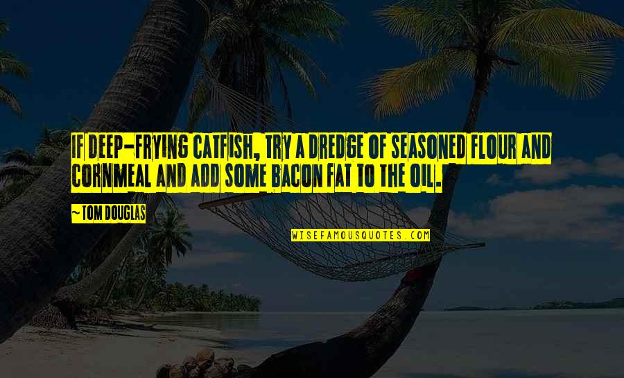 Esprit Quotes By Tom Douglas: If deep-frying catfish, try a dredge of seasoned Esprit Quotes By Tom Douglas: If deep-frying catfish, try a dredge of seasoned