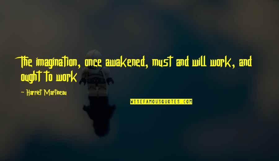 Esqueca Quotes By Harriet Martineau: The imagination, once awakened, must and will work, Esqueca Quotes By Harriet Martineau: The imagination, once awakened, must and will work,
