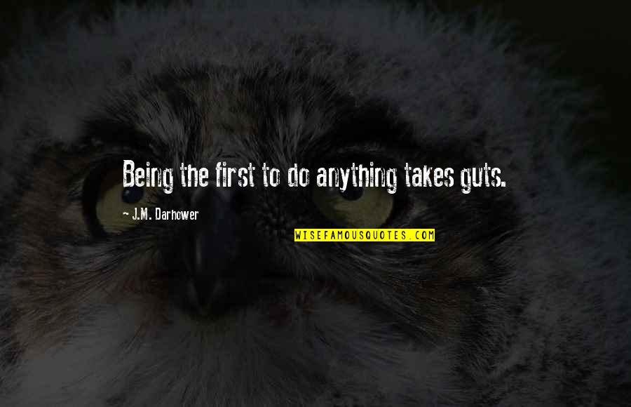 Esqueleto Nacho Quotes By J.M. Darhower: Being the first to do anything takes guts. Esqueleto Nacho Quotes By J.M. Darhower: Being the first to do anything takes guts.